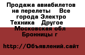 Продажа авиабилетов на перелеты  - Все города Электро-Техника » Другое   . Московская обл.,Бронницы г.